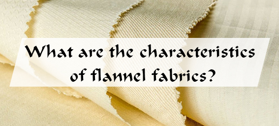 What are the characteristics of flannel fabrics?cid=3